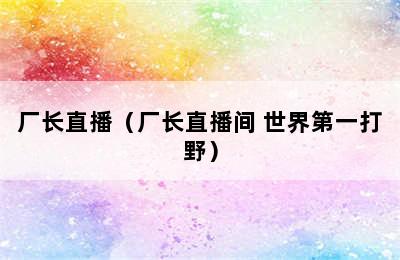 厂长直播（厂长直播间 世界第一打野）